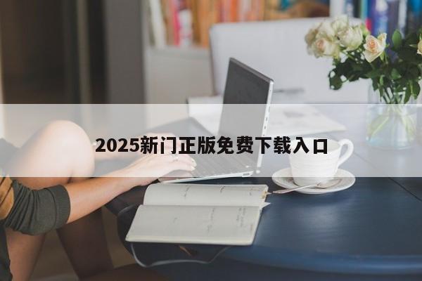 2025新门正版免费下载入口