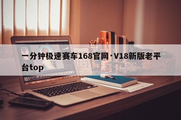 一分钟极速赛车168官网·V18新版老平台top